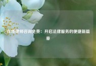 在线律师咨询免费：开启法律服务的便捷新篇章