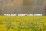 司法服务热线：连接民众与法律的重要桥梁