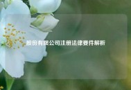 股份有限公司注册法律要件解析