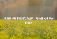 奉贤区律师事务所免费咨询：您身边的法律支持指南