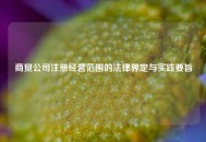 商贸公司注册经营范围的法律界定与实践要旨