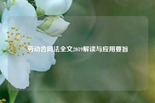 劳动合同法全文2019解读与应用要旨