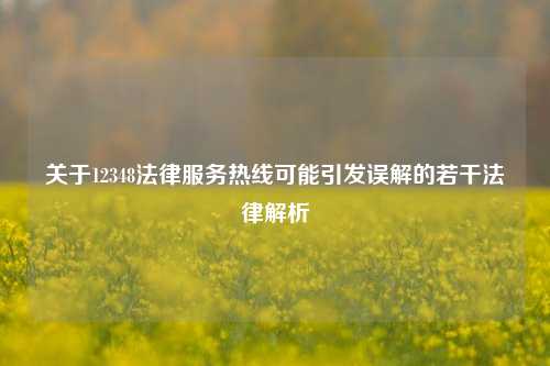关于12348法律服务热线可能引发误解的若干法律解析