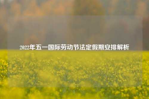 2022年五一国际劳动节法定假期安排解析